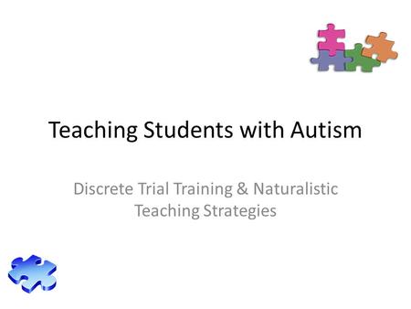 Teaching Students with Autism Discrete Trial Training & Naturalistic Teaching Strategies.