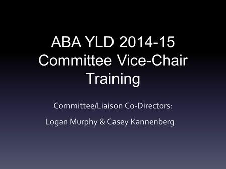 ABA YLD 2014-15 Committee Vice-Chair Training Committee/Liaison Co-Directors: Logan Murphy & Casey Kannenberg.