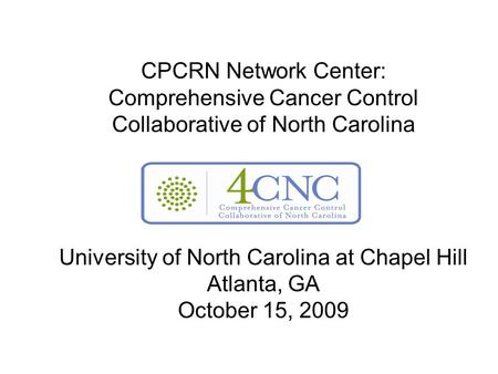 CPCRN Network Center: Comprehensive Cancer Control Collaborative of North Carolina University of North Carolina at Chapel Hill Atlanta, GA October 15,
