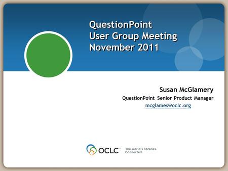 QuestionPoint User Group Meeting November 2011 Susan McGlamery QuestionPoint Senior Product Manager