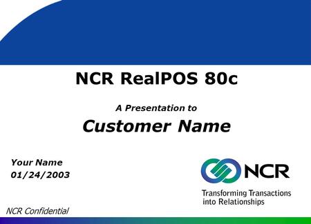 NCR RealPOS 80c A Presentation to Customer Name Your Name 01/24/2003 NCR Confidential.