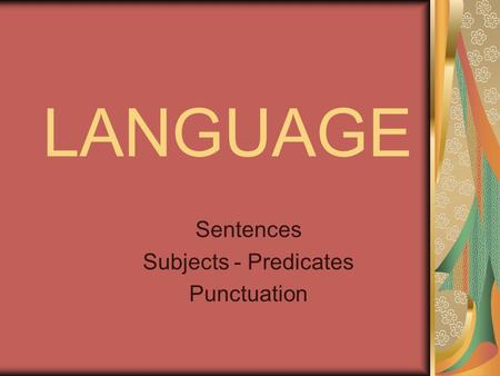 LANGUAGE Sentences Subjects - Predicates Punctuation.