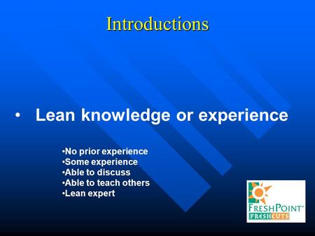 Introductions Lean knowledge or experience No prior experience Some experience Able to discuss Able to teach others Lean expert.