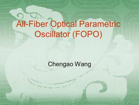 All-Fiber Optical Parametric Oscillator (FOPO) Chengao Wang.