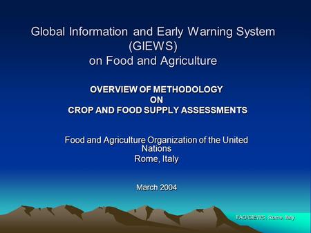 FAO/GIEWS, Rome, Italy Global Information and Early Warning System (GIEWS) on Food and Agriculture OVERVIEW OF METHODOLOGY ON CROP AND FOOD SUPPLY ASSESSMENTS.