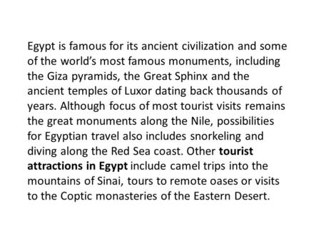 Egypt is famous for its ancient civilization and some of the world’s most famous monuments, including the Giza pyramids, the Great Sphinx and the ancient.