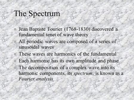 The Spectrum Jean Baptiste Fourier (1768-1830) discovered a fundamental tenet of wave theory All periodic waves are composed of a series of sinusoidal.