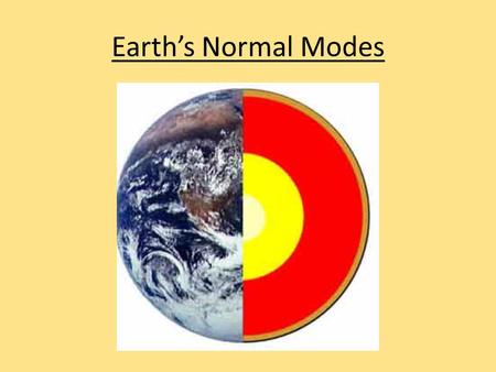 Earth’s Normal Modes. Fundamentals and Harmonics Remember, a guitar string can have a fundamental (lowest tone) and many harmonics (integer level multiples).