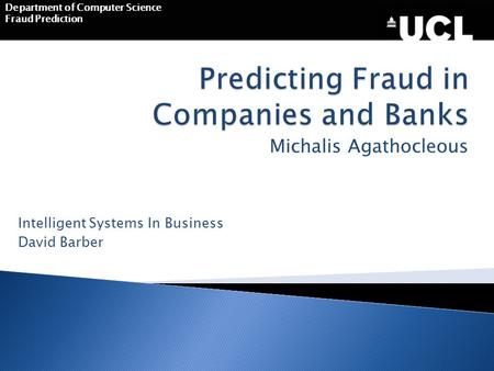 Michalis Agathocleous DEPARTMENT OF COMPUTER SCIENCE Department of Computer Science Fraud Prediction Intelligent Systems In Business David Barber.