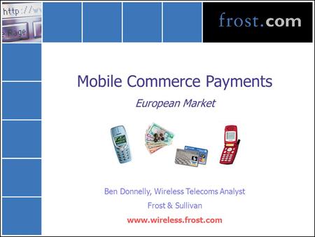 Mobile Commerce Payments European Market Ben Donnelly, Wireless Telecoms Analyst Frost & Sullivan www.wireless.frost.com.