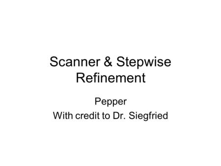 Scanner & Stepwise Refinement Pepper With credit to Dr. Siegfried.