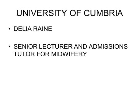 UNIVERSITY OF CUMBRIA DELIA RAINE SENIOR LECTURER AND ADMISSIONS TUTOR FOR MIDWIFERY.