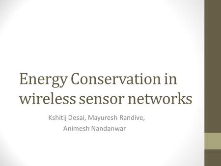 Energy Conservation in wireless sensor networks Kshitij Desai, Mayuresh Randive, Animesh Nandanwar.