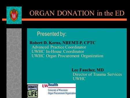 ORGAN DONATION in the ED Presented by: Robert D. Kerns, NREMT-P, CPTC Advanced Practice Coordinator UWHC In-House Coordinator UWHC Organ Procurement Organization.