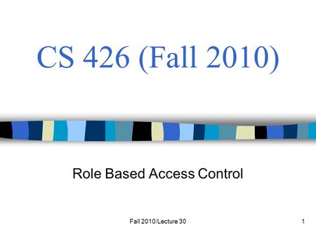 Fall 2010/Lecture 301 CS 426 (Fall 2010) Role Based Access Control.