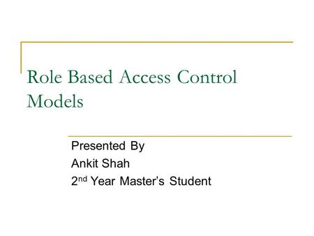 Role Based Access Control Models Presented By Ankit Shah 2 nd Year Master’s Student.