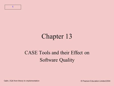 Galin, SQA from theory to implementation © Pearson Education Limited 2004 1 Chapter 13 CASE Tools and their Effect on Software Quality.