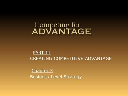 1 Chapter 5 Business-Level Strategy PART III CREATING COMPETITIVE ADVANTAGE.