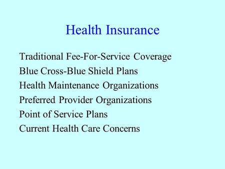 Health Insurance Traditional Fee-For-Service Coverage Blue Cross-Blue Shield Plans Health Maintenance Organizations Preferred Provider Organizations Point.