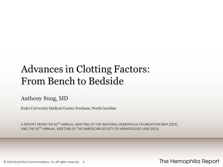 © 2014 Direct One Communications, Inc. All rights reserved. 1 Advances in Clotting Factors: From Bench to Bedside Anthony Sung, MD Duke University Medical.