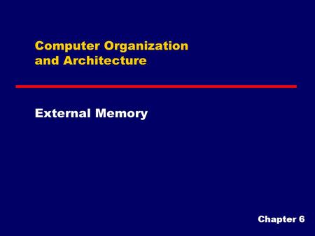 Computer Organization and Architecture External Memory Chapter 6.