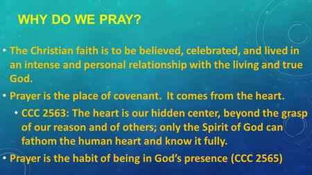WHY DO WE PRAY? The Christian faith is to be believed, celebrated, and lived in an intense and personal relationship with the living and true God. Prayer.