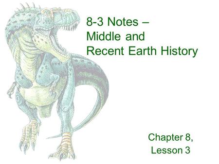 8-3 Notes – Middle and Recent Earth History