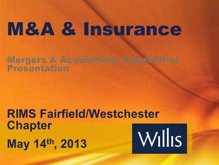 M&A & Insurance Mergers & Acquisitions Capabilities Presentation RIMS Fairfield/Westchester Chapter May 14 th, 2013.