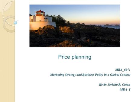 Price planning MBA_607: Marketing Strategy and Business Policy in a Global Context Kevin Jericho R. Catan MBA- I.
