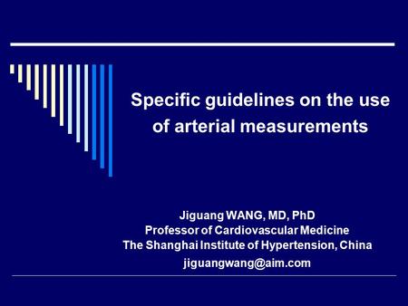 Specific guidelines on the use of arterial measurements Jiguang WANG, MD, PhD Professor of Cardiovascular Medicine The Shanghai Institute of Hypertension,