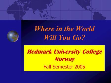 Where in the World Will You Go? Hedmark University College Norway Fall Semester 2005.