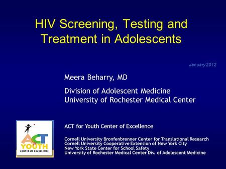 HIV Screening, Testing and Treatment in Adolescents January 2012 Meera Beharry, MD Division of Adolescent Medicine University of Rochester Medical Center.