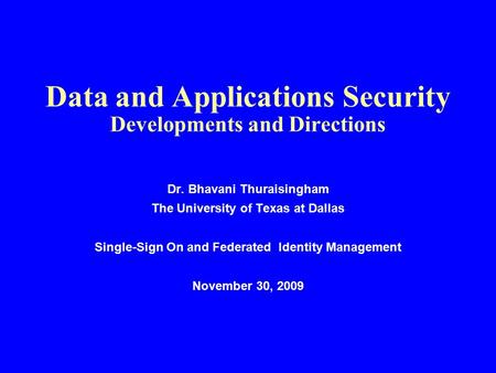 Data and Applications Security Developments and Directions Dr. Bhavani Thuraisingham The University of Texas at Dallas Single-Sign On and Federated Identity.