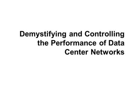 Demystifying and Controlling the Performance of Data Center Networks.
