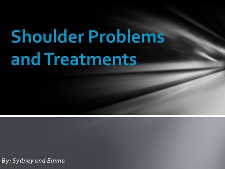 By: Sydney and Emma Shoulder Problems and Treatments.