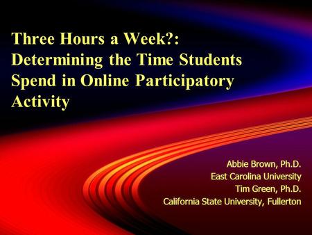 Three Hours a Week?: Determining the Time Students Spend in Online Participatory Activity Abbie Brown, Ph.D. East Carolina University Tim Green, Ph.D.