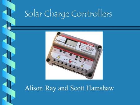 Solar Charge Controllers Alison Ray and Scott Hamshaw.