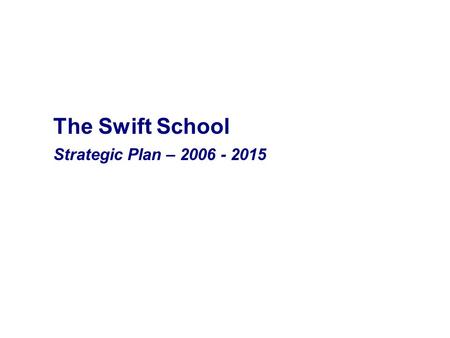 The Swift School Strategic Plan – 2006 - 2015. The Swift School Mission The mission of The Swift School is to prepare children with dyslexia and related.