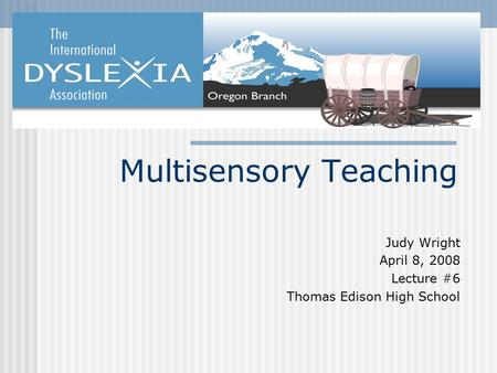 Multisensory Teaching Judy Wright April 8, 2008 Lecture #6 Thomas Edison High School.