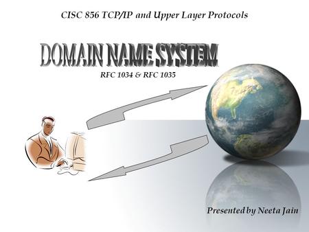 Presented by Neeta Jain CISC 856 TCP/IP and Upper Layer Protocols RFC 1034 & RFC 1035.