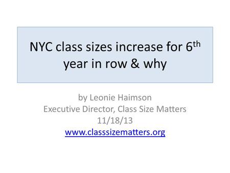 NYC class sizes increase for 6 th year in row & why by Leonie Haimson Executive Director, Class Size Matters 11/18/13 www.classsizematters.org.