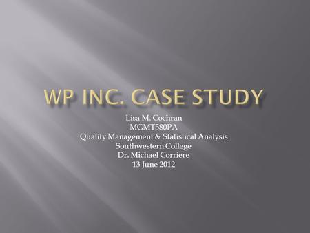 Lisa M. Cochran MGMT580PA Quality Management & Statistical Analysis Southwestern College Dr. Michael Corriere 13 June 2012.