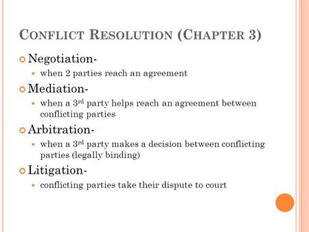 C ONFLICT R ESOLUTION (C HAPTER 3) Negotiation- when 2 parties reach an agreement Mediation- when a 3 rd party helps reach an agreement between conflicting.