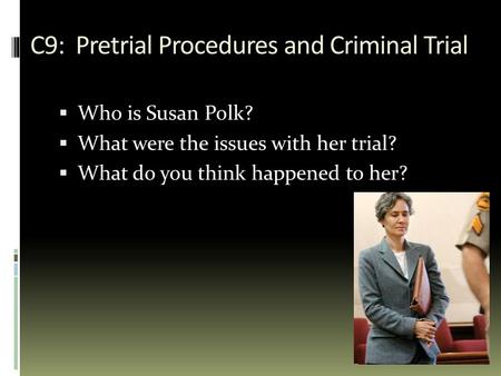 C9: Pretrial Procedures and Criminal Trial  Who is Susan Polk?  What were the issues with her trial?  What do you think happened to her?