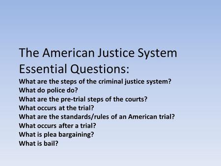 The American Justice System Essential Questions: What are the steps of the criminal justice system? What do police do? What are the pre-trial steps of.