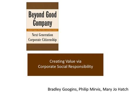 Creating Value via Corporate Social Responsibility Bradley Googins, Philip Mirvis, Mary Jo Hatch.