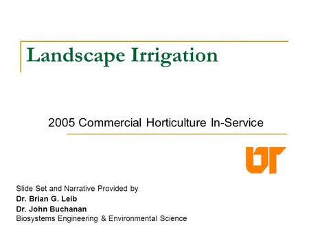 Landscape Irrigation Slide Set and Narrative Provided by Dr. Brian G. Leib Dr. John Buchanan Biosystems Engineering & Environmental Science Agricultural.