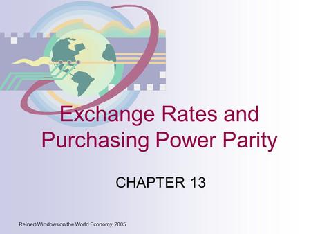 Reinert/Windows on the World Economy, 2005 Exchange Rates and Purchasing Power Parity CHAPTER 13.