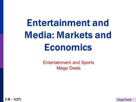 Mega Deals 3:B - 1(27) Entertainment and Media: Markets and Economics Entertainment and Sports Mega Deals.