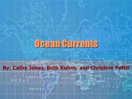 Ocean Currents By: Cathy Jones, Beth Kuhns, and Christine Pettit.